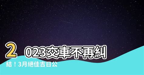 2023交車日子|2023年買車吉日